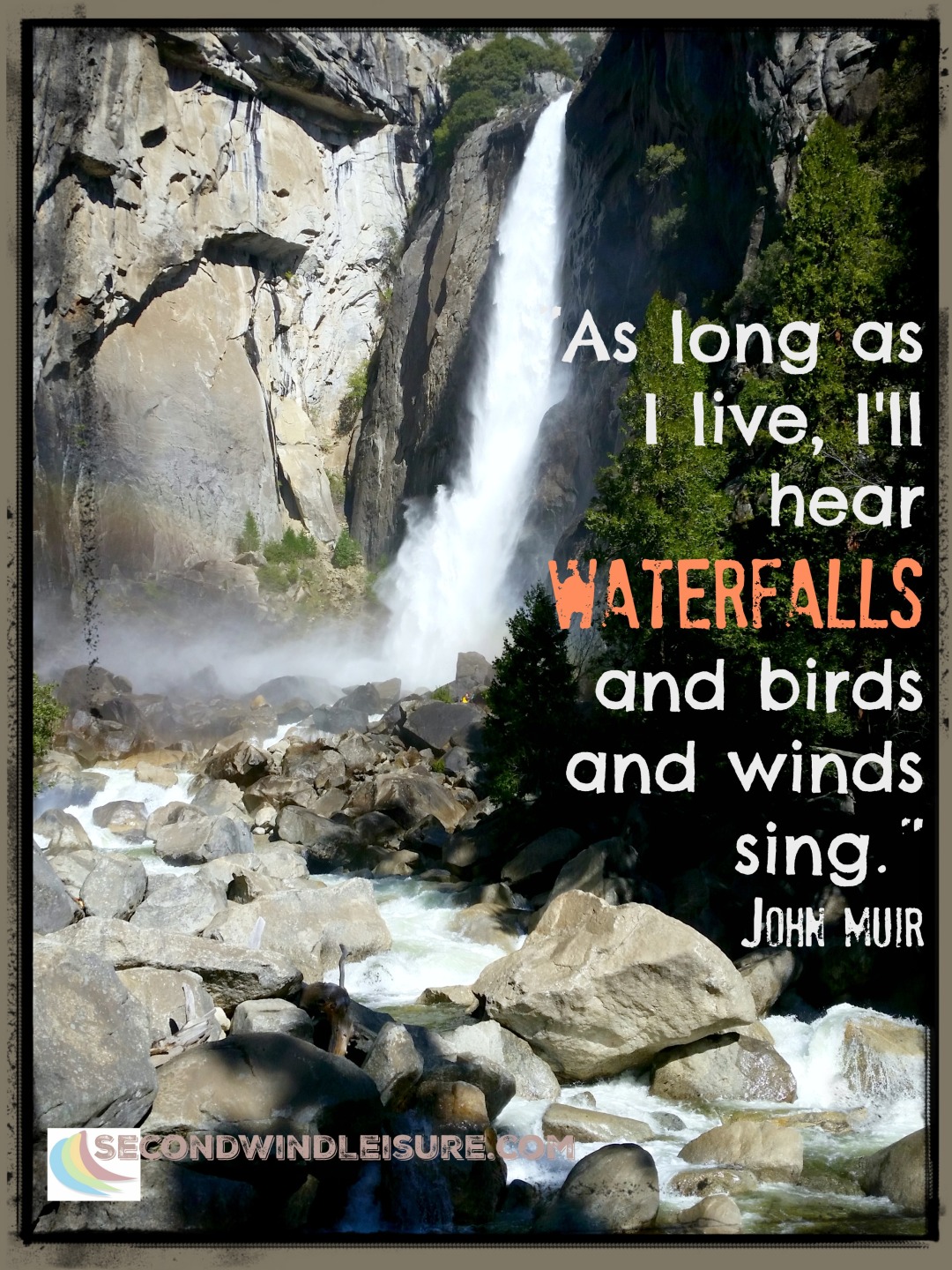"As long as I live, I'll hear waterfalls and birds and winds sing." John Muir